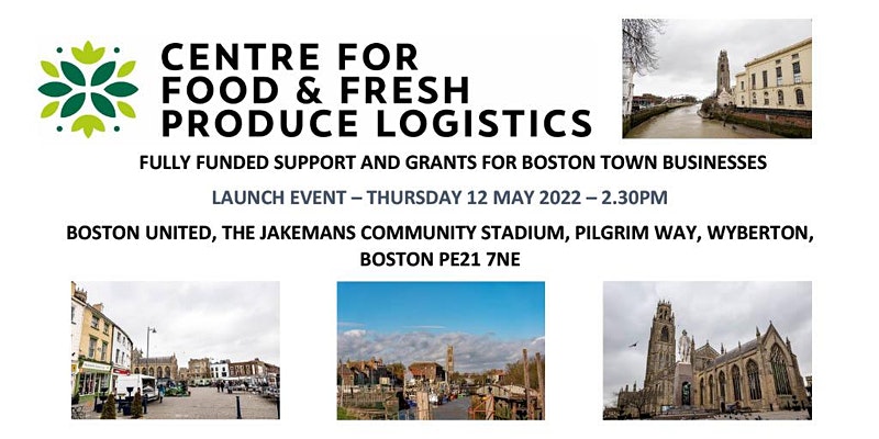 Black text "Centre for Food and Fresh Produce Logistics Fully Funded Support and Grants for Boston Town Businesses" with information about event on 12th May 2:30pm at Boston United FC stadium, with green logo and four small pictures of areas around Boston in Lincolnshire, England.