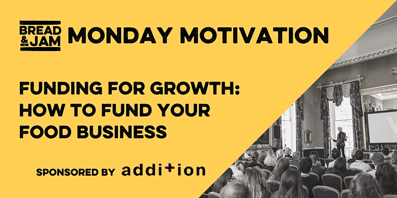 Yellow background with black text: Monday Motivation: Funding for Growth - How to fund your food business" Sponsored by Addition. Picture of people at a conference watching a person speaking.